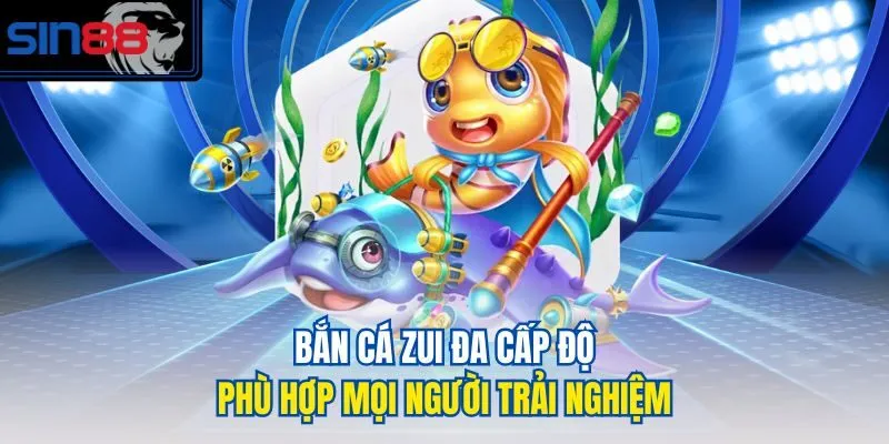 Bắn cá zui đa cấp độ, phù hợp mọi người trải nghiệm