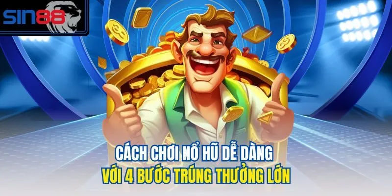 Cách chơi nổ hũ dễ dàng với 4 bước trúng thưởng lớn
