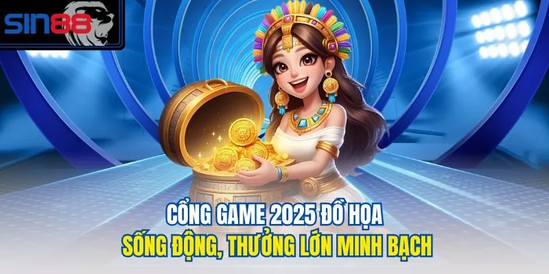Cổng game 2025 đồ họa sống động, thưởng lớn minh bạch