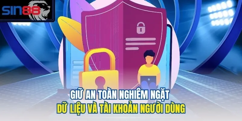 Giữ an toàn nghiêm ngặt dữ liệu và tài khoản người dùng