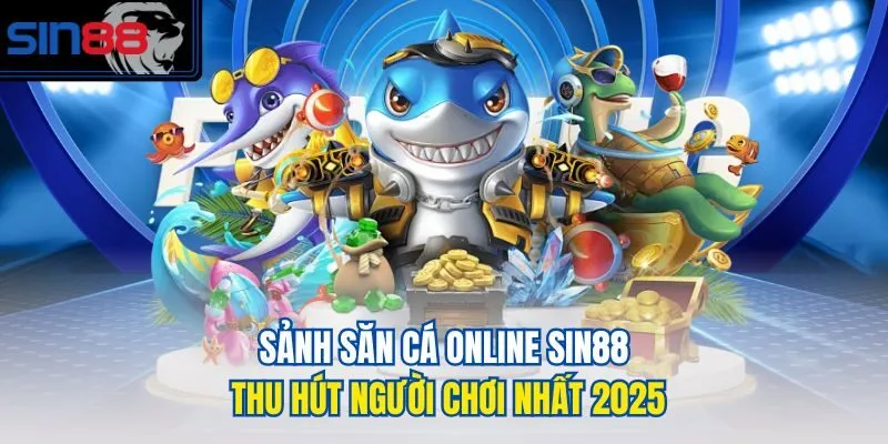 Sảnh săn cá online Sin88 thu hút người chơi nhất 2025