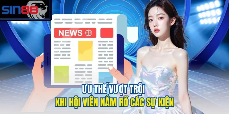 Ưu thế vượt trội khi hội viên nắm rõ các sự kiện